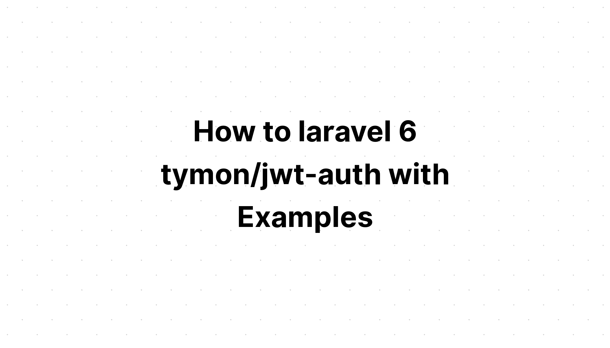 Cách sử dụng laravel 6 tymon/jwt-auth với các ví dụ